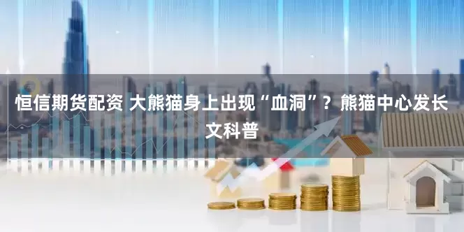恒信期货配资 大熊猫身上出现“血洞”？熊猫中心发长文科普