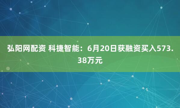 弘阳网配资 科捷智能：6月20日获融资买入573.38万元