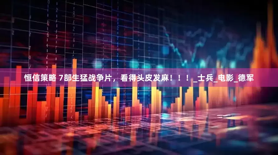 恒信策略 7部生猛战争片，看得头皮发麻！！！_士兵_电影_德军