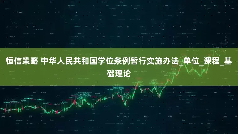 恒信策略 中华人民共和国学位条例暂行实施办法_单位_课程_基础理论