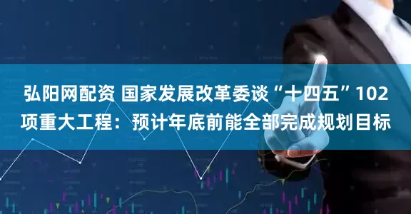 弘阳网配资 国家发展改革委谈“十四五”102项重大工程：预计年底前能全部完成规划目标