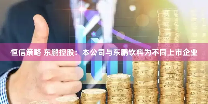 恒信策略 东鹏控股：本公司与东鹏饮料为不同上市企业
