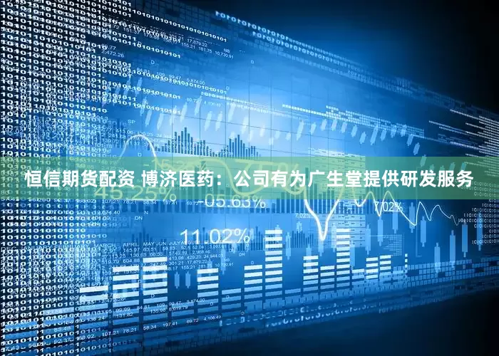 恒信期货配资 博济医药：公司有为广生堂提供研发服务